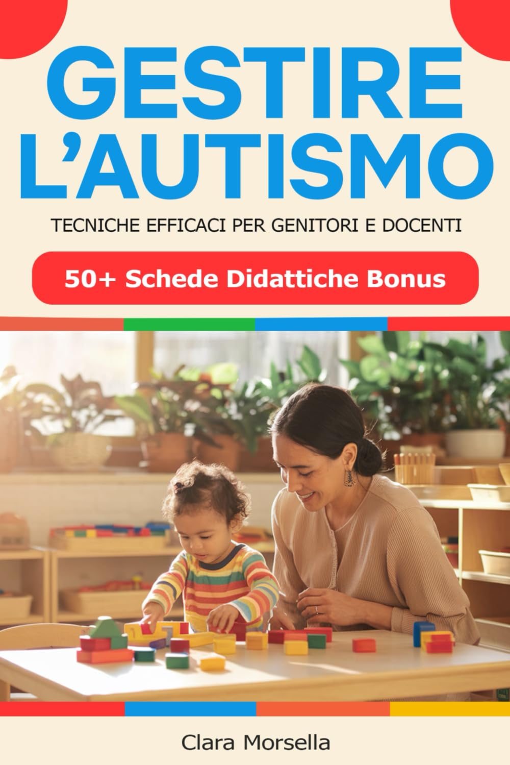 GESTIRE L\'AUTISMO – Tecniche Efficaci per Genitori e Docenti: Strategie, Attività e Giochi Educativi per Favorire lo Sviluppo dei Bambini con Autismo + Bonus: Oltre 50 Schede Didattiche